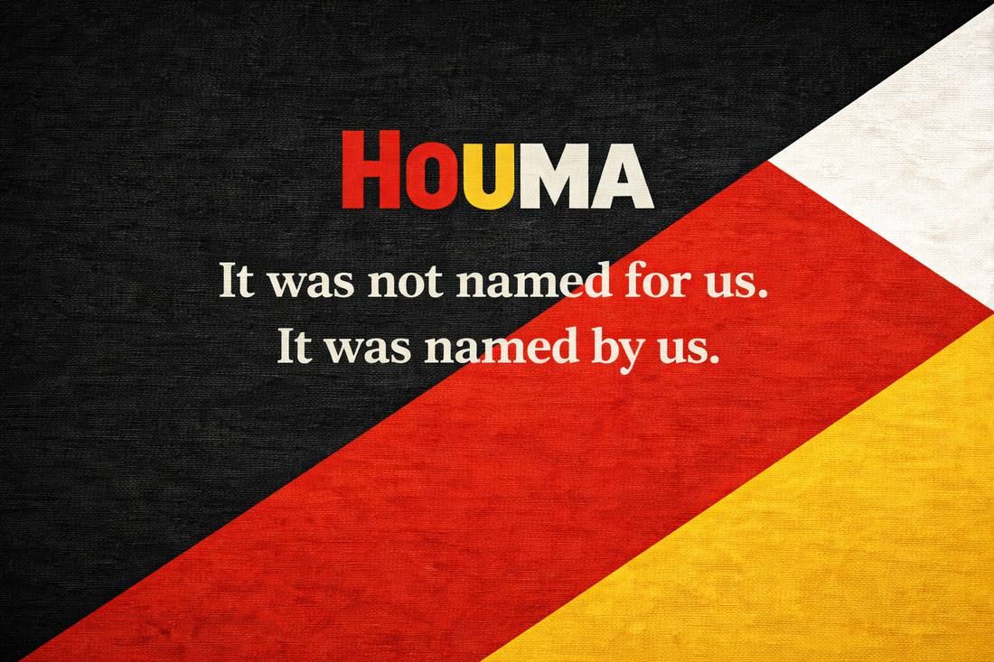 Houma. It was not named for us. It was named by us.