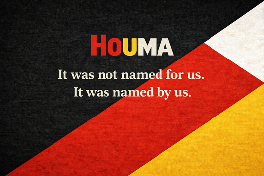 Houma. It was not named for us. It was named by us.